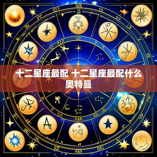 十二星座最配 十二星座最配什么奥特曼