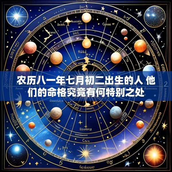 农历八一年七月初二出生的人 他们的命格究竟有何特别之处