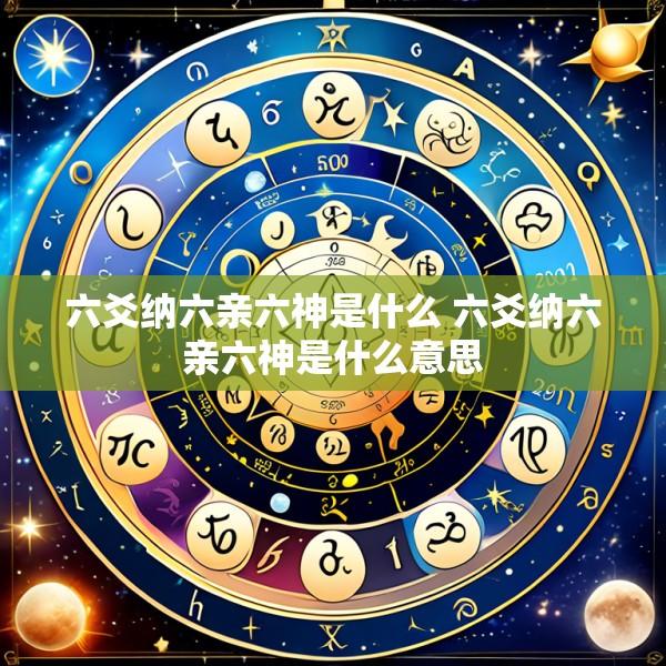 六爻纳六亲六神是什么 六爻纳六亲六神是什么意思
