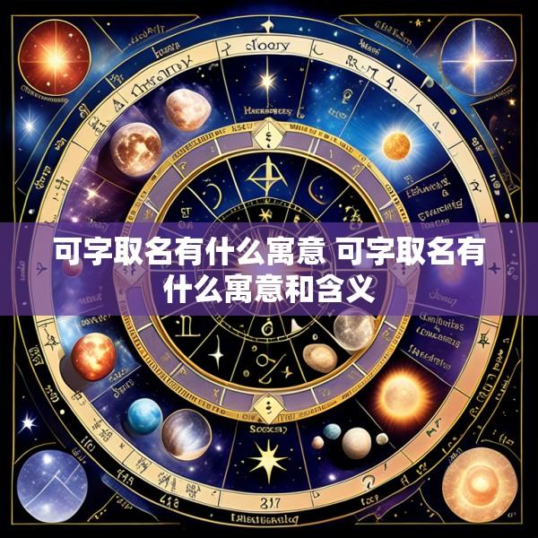 可字取名有什么寓意 可字取名有什么寓意和含义