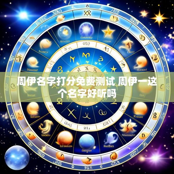 周伊名字打分免费测试 周伊一这个名字好听吗