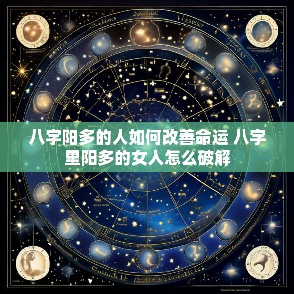 八字阳多的人如何改善命运 八字里阳多的女人怎么破解