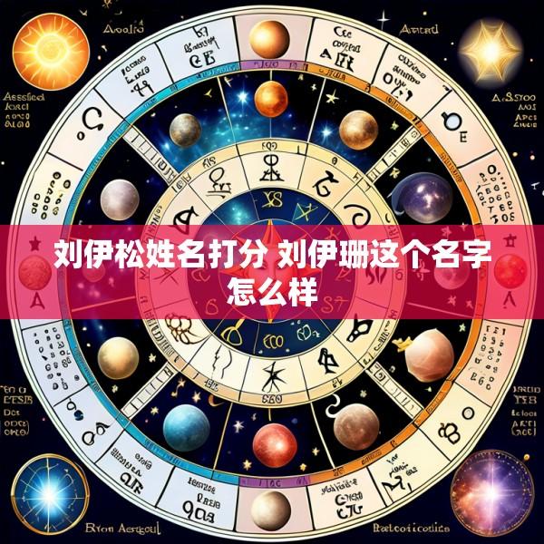 刘伊松姓名打分 刘伊珊这个名字怎么样