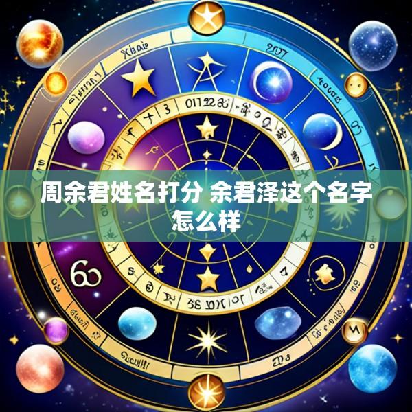 周余君姓名打分 余君泽这个名字怎么样