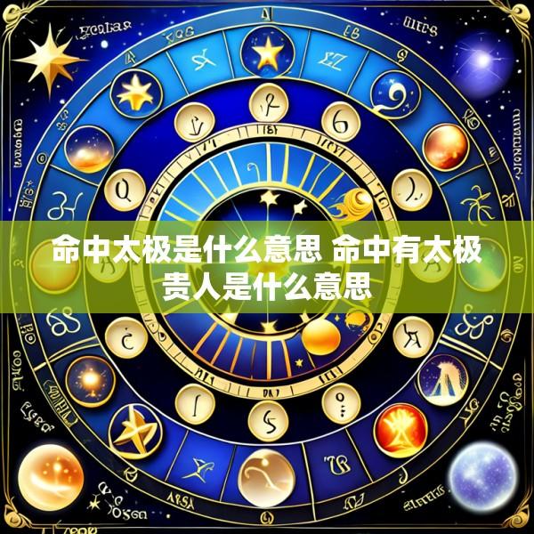 命中太极是什么意思 命中有太极贵人是什么意思