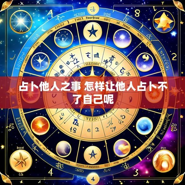 占卜他人之事 怎样让他人占卜不了自己呢