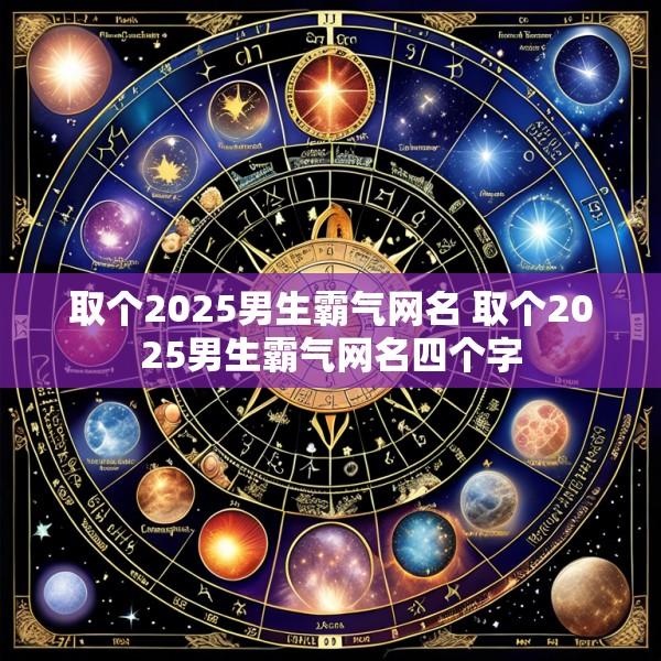 取个2025男生霸气网名 取个2025男生霸气网名四个字