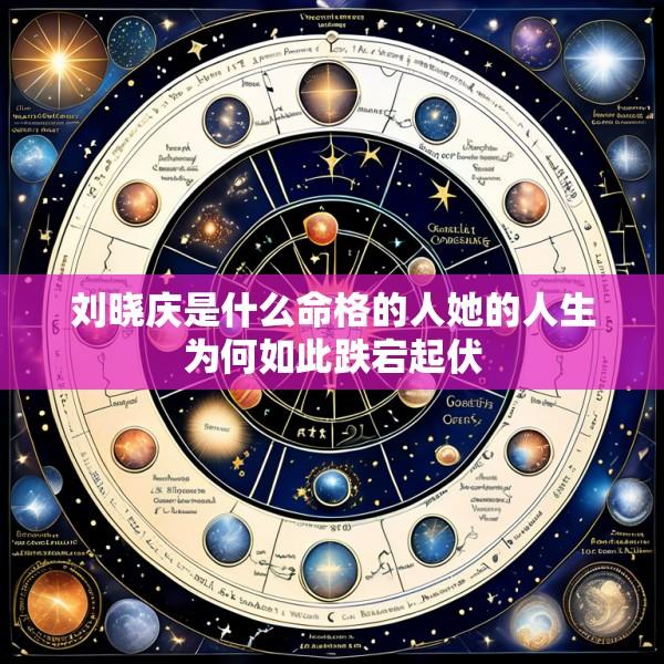 刘晓庆是什么命格的人她的人生为何如此跌宕起伏