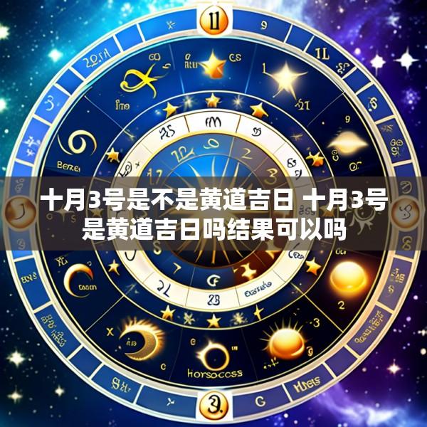 十月3号是不是黄道吉日 十月3号是黄道吉日吗结果可以吗