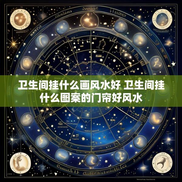 卫生间挂什么画风水好 卫生间挂什么图案的门帘好风水