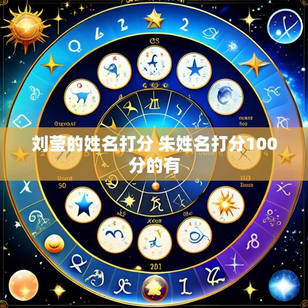 刘莹的姓名打分 朱姓名打分100分的有