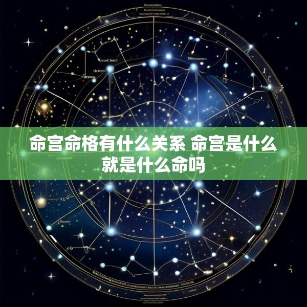命宫命格有什么关系 命宫是什么就是什么命吗