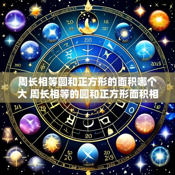 周长相等圆和正方形的面积哪个大 周长相等的圆和正方形面积相比较是哪个大