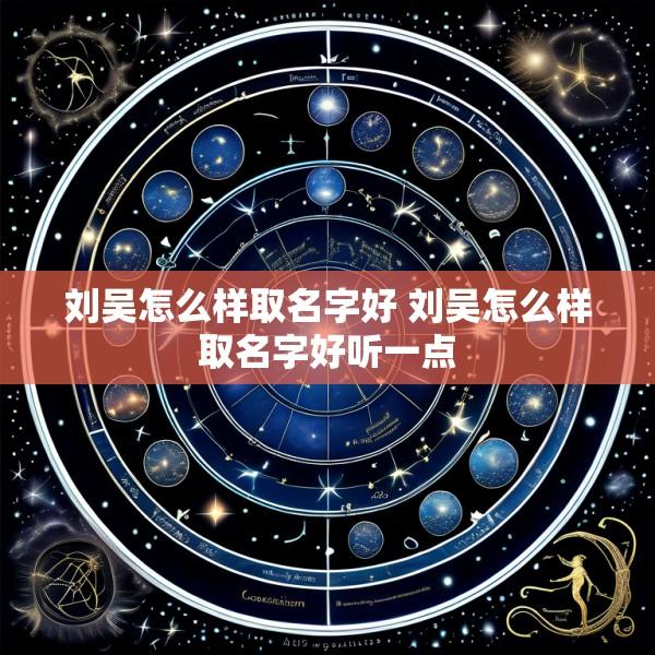 刘吴怎么样取名字好 刘吴怎么样取名字好听一点