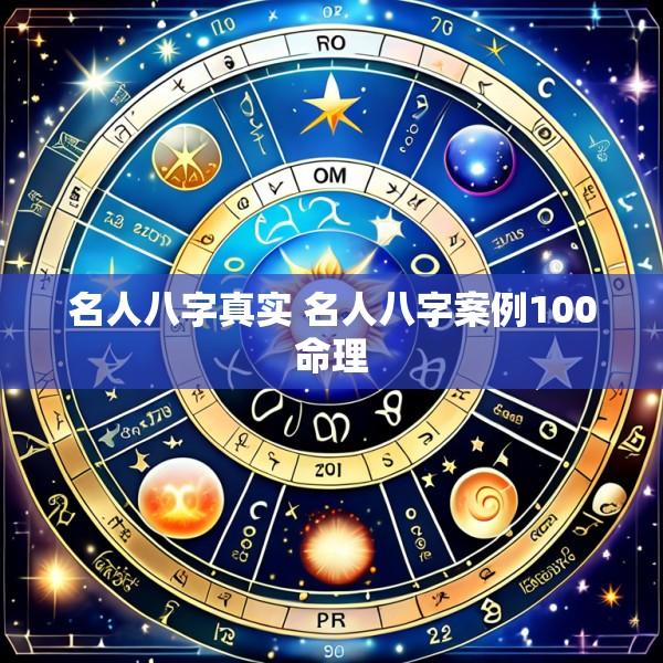 名人八字真实 名人八字案例100命理