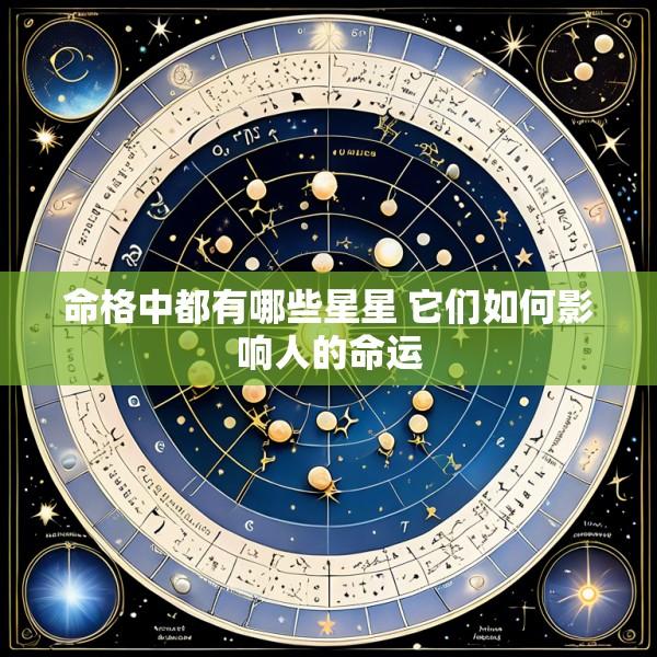命格中都有哪些星星 它们如何影响人的命运