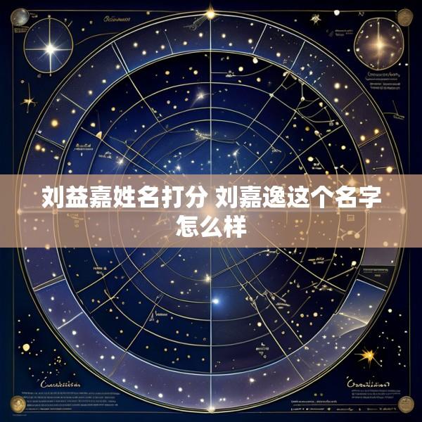 刘益嘉姓名打分 刘嘉逸这个名字怎么样