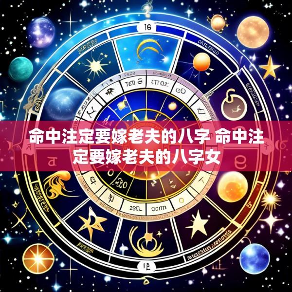 命中注定要嫁老夫的八字 命中注定要嫁老夫的八字女