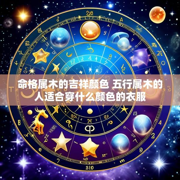 命格属木的吉祥颜色 五行属木的人适合穿什么颜色的衣服