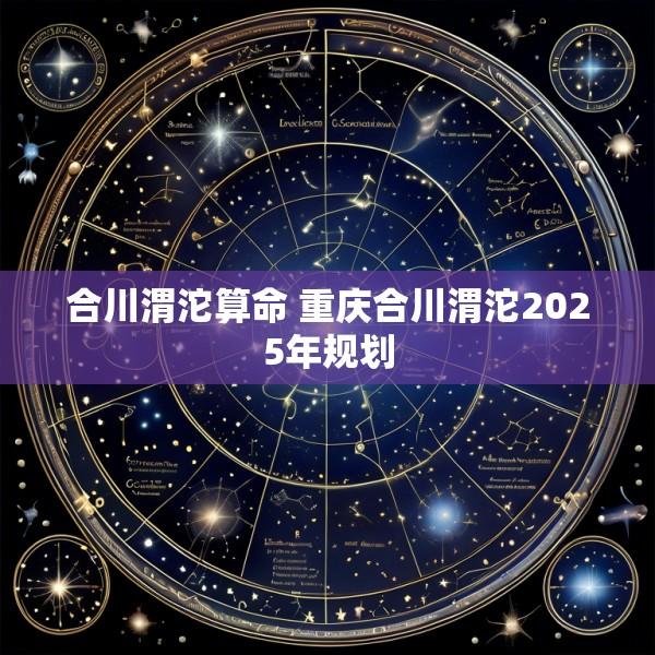 合川渭沱算命 重庆合川渭沱2025年规划