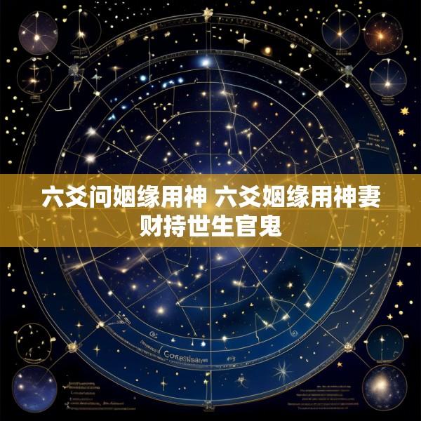 六爻问姻缘用神 六爻姻缘用神妻财持世生官鬼