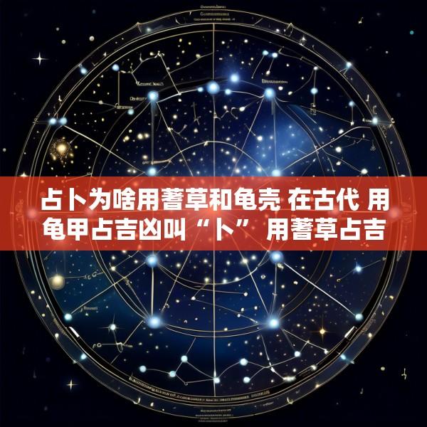 占卜为啥用蓍草和龟壳 在古代 用龟甲占吉凶叫“卜” 用蓍草占吉凶叫
