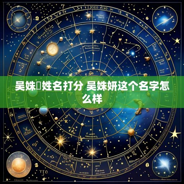 吴姝瑄姓名打分 吴姝妍这个名字怎么样