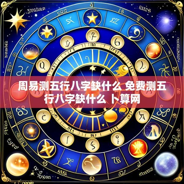 周易测五行八字缺什么 免费测五行八字缺什么 卜算网