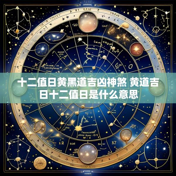 十二值日黄黑道吉凶神煞 黄道吉日十二值日是什么意思