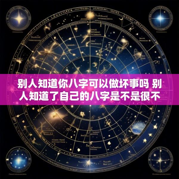 别人知道你八字可以做坏事吗 别人知道了自己的八字是不是很不好