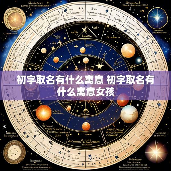 初字取名有什么寓意 初字取名有什么寓意女孩