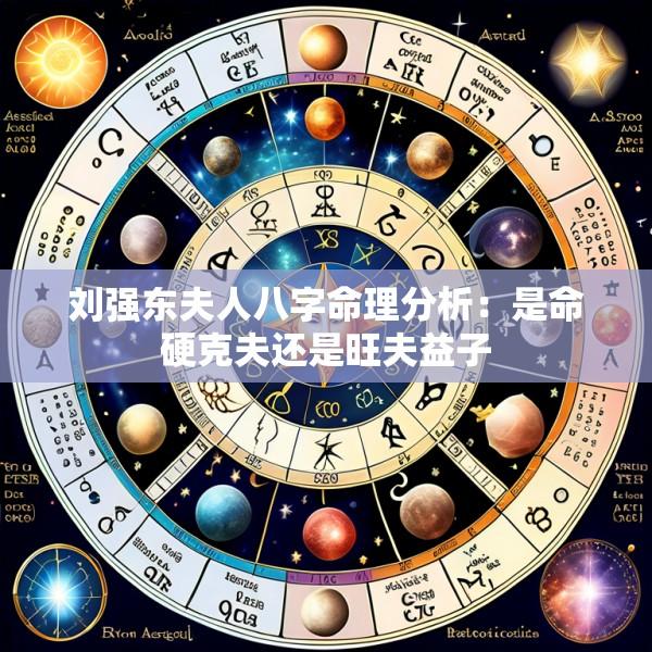 刘强东夫人八字命理分析：是命硬克夫还是旺夫益子