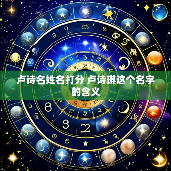 卢诗名姓名打分 卢诗琪这个名字的含义