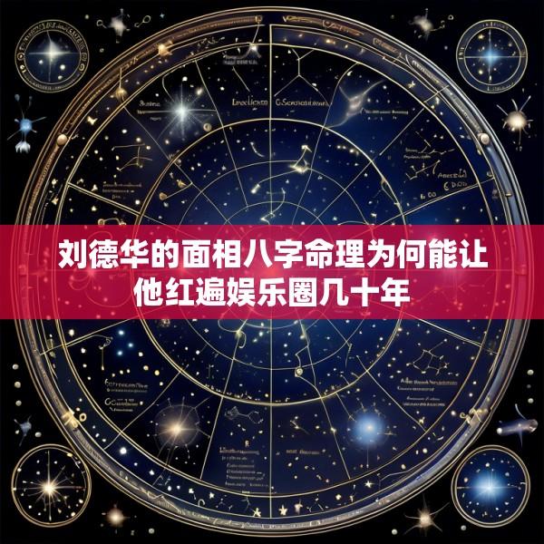 刘德华的面相八字命理为何能让他红遍娱乐圈几十年