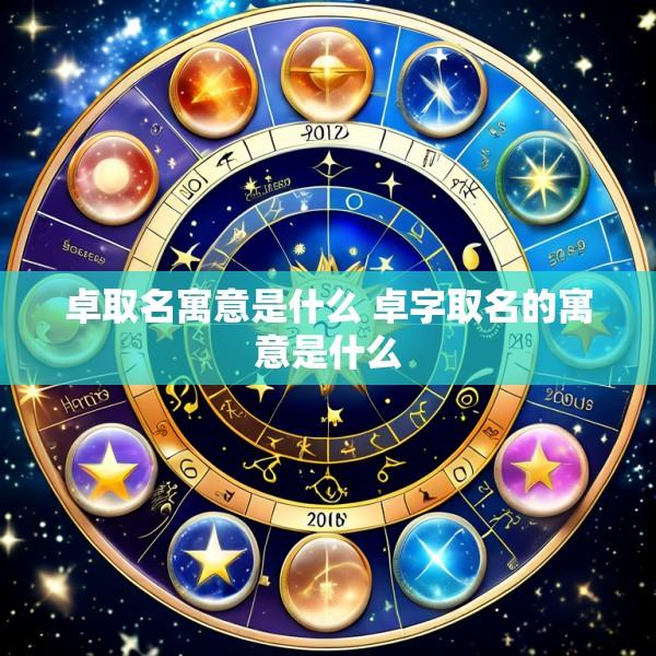 卓取名寓意是什么 卓字取名的寓意是什么