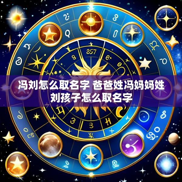冯刘怎么取名字 爸爸姓冯妈妈姓刘孩子怎么取名字