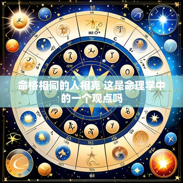 命格相同的人相克 这是命理学中的一个观点吗