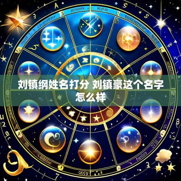 刘镇纲姓名打分 刘镇豪这个名字怎么样