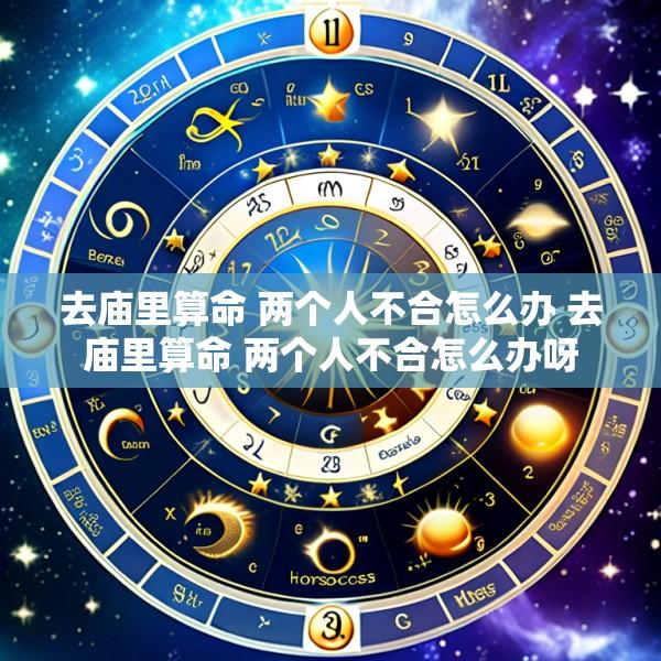 去庙里算命 两个人不合怎么办 去庙里算命 两个人不合怎么办呀
