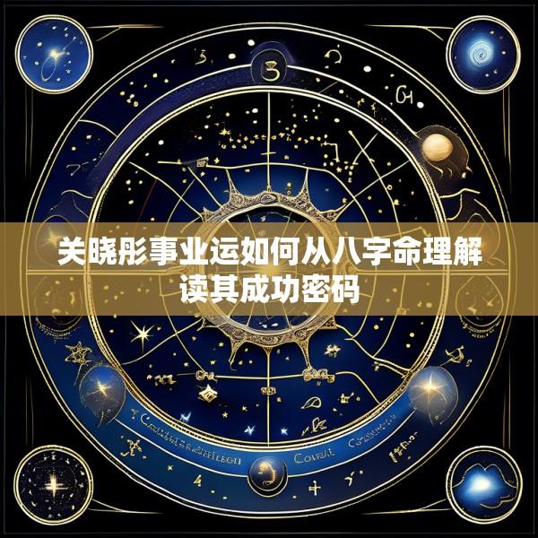 关晓彤事业运如何从八字命理解读其成功密码