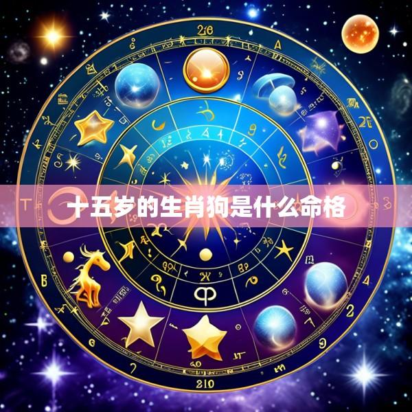 十五岁的生肖狗是什么命格