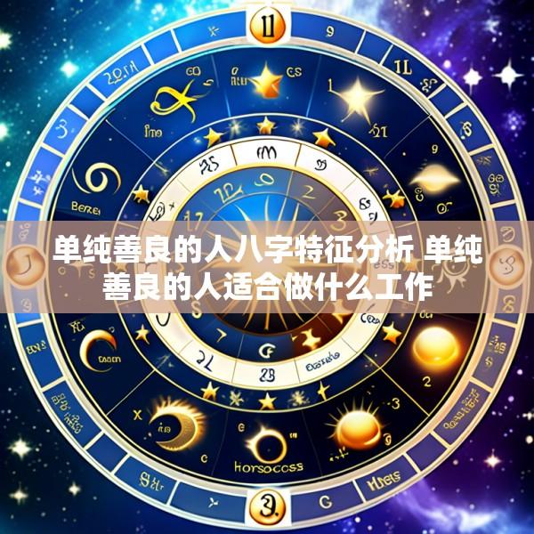 单纯善良的人八字特征分析 单纯善良的人适合做什么工作