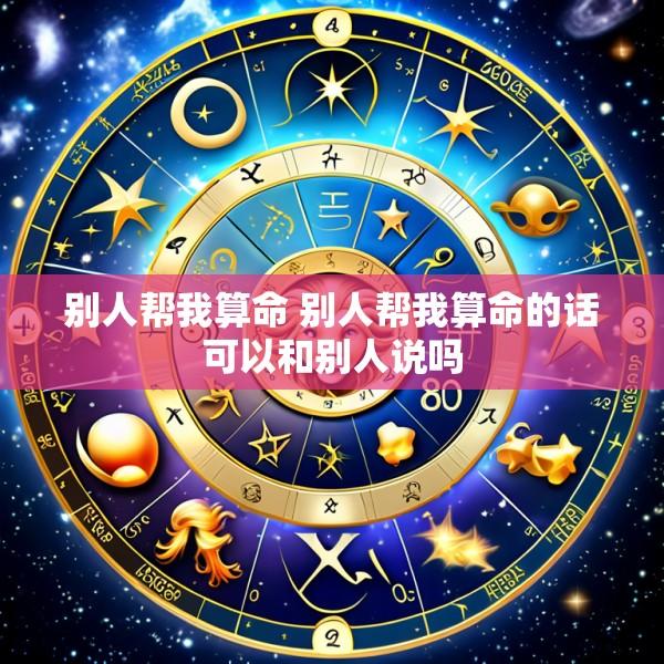 别人帮我算命 别人帮我算命的话可以和别人说吗