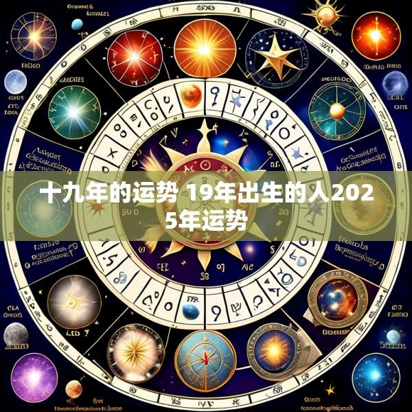 十九年的运势 19年出生的人2025年运势