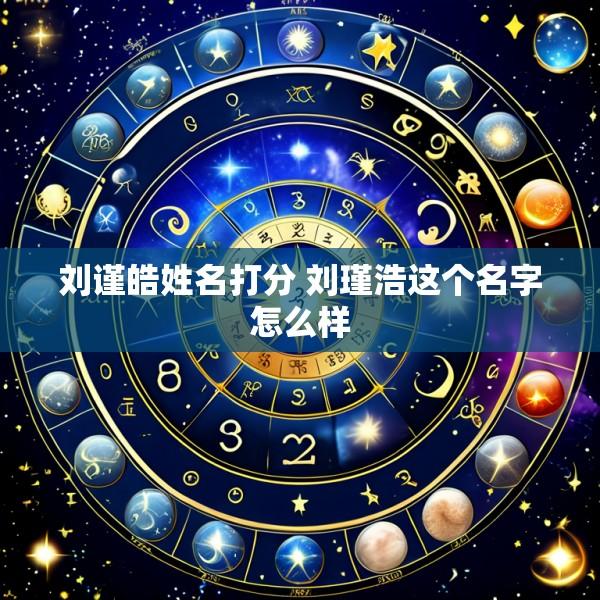 刘谨皓姓名打分 刘瑾浩这个名字怎么样