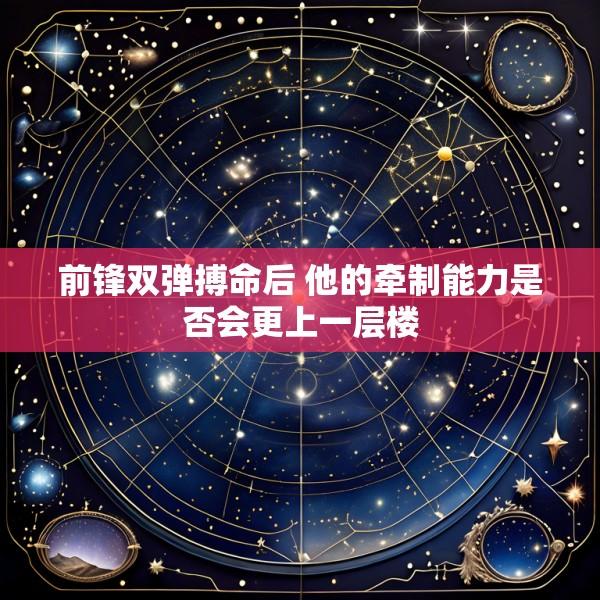 前锋双弹搏命后 他的牵制能力是否会更上一层楼