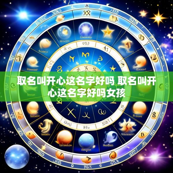 取名叫开心这名字好吗 取名叫开心这名字好吗女孩