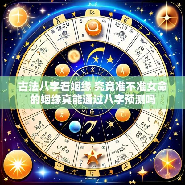 古法八字看姻缘 究竟准不准女命的姻缘真能通过八字预测吗