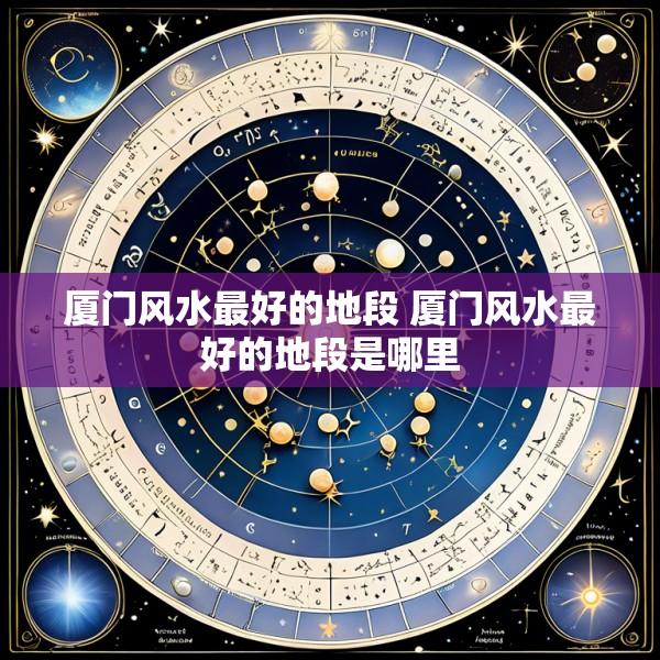 厦门风水最好的地段 厦门风水最好的地段是哪里