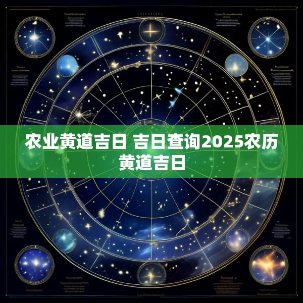 农业黄道吉日 吉日查询2025农历黄道吉日
